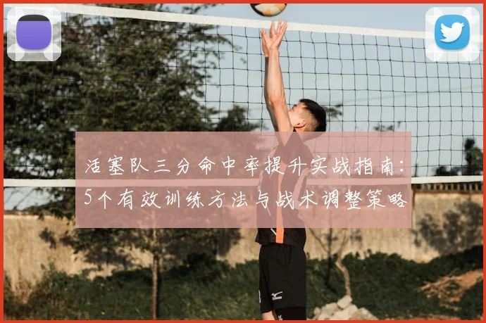 活塞队三分命中率提升实战指南:5个有效训练方法与战术调整策略