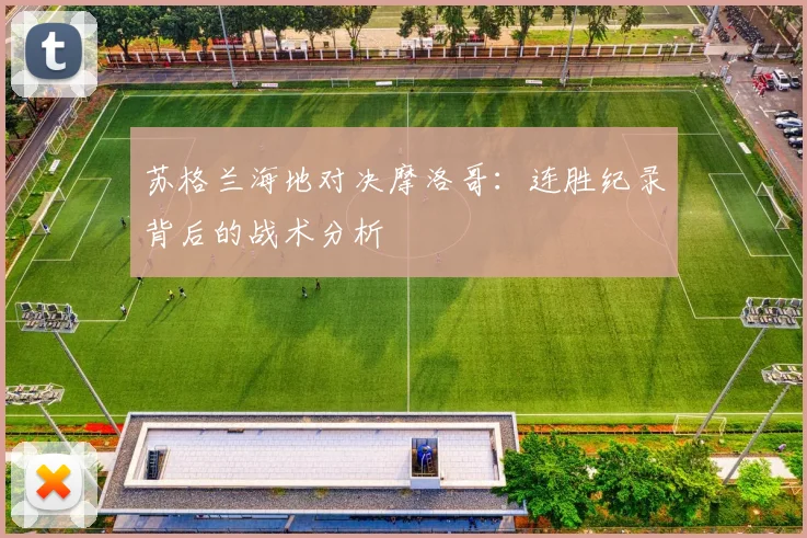 苏格兰海地对决摩洛哥:连胜纪录背后的战术分析