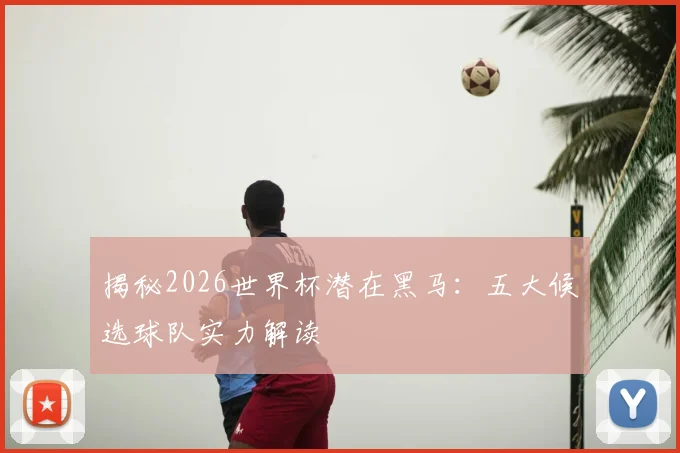 揭秘2026世界杯潜在黑马:五大候选球队实力解读