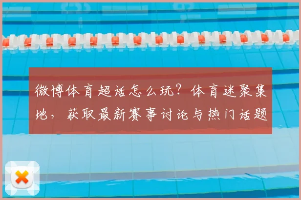 微博体育超话怎么玩？体育迷聚集地，获取最新赛事讨论与热门话题全攻略！