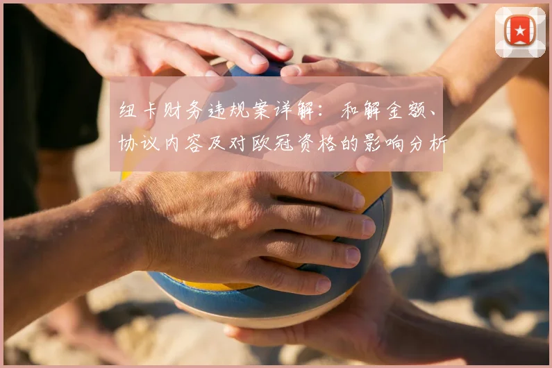 纽卡财务违规案详解：和解金额、协议内容及对欧冠资格的影响分析