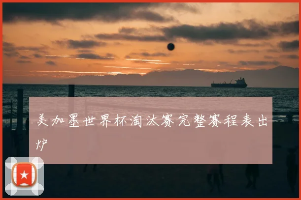 美加墨世界杯淘汰赛完整赛程表出炉