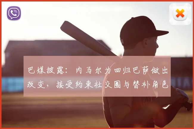 巴媒披露：内马尔为回归巴萨做出改变，接受约束社交圈与替补角色，多名队友力挺